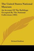 The United States National Museum: An Account Of The Buildings Occupied By The National Collections 1165775409 Book Cover