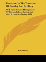 Remarks On The Transport Of Cavalry And Artillery: With Hints For The Management Of Horses, Before, During, And After A Long Sea Voyage (1854) 1437021964 Book Cover
