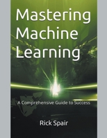Mastering Machine Learning: A Comprehensive Guide to Success B0C8C49161 Book Cover