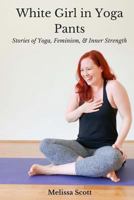 White Girl in Yoga Pants: Stories of Yoga, Feminism, & Inner Strength 1973745348 Book Cover