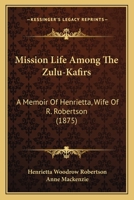 Mission Life Among The Zulu-Kafirs: A Memoir Of Henrietta, Wife Of R. Robertson 116560213X Book Cover