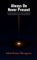 Always On Never Present: Reclaiming Deep Work, Human Judgment, and Real Productivity in the Age of Noise B0GV4TN9YZ Book Cover