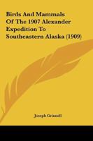Birds And Mammals Of The 1907 Alexander Expedition To Southeastern Alaska 1166432386 Book Cover