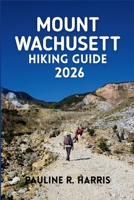 MOUNT WACHUSETT HIKING GUIDE 2026: A Complete Guide to Easy Walks, Family Hikes, and Summit Routes B0GDV4KBYD Book Cover