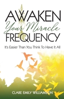 Awaken Your Miracle Frequency: It's Easier Than You Think To Have It All 1959608274 Book Cover