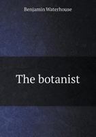 The botanist. Being the botanical part of a course of lectures on natural history 1275826105 Book Cover