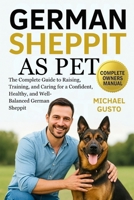 GERMAN SHEPPIT AS PET: The Complete Guide to Raising, Training, and Caring for a Confident, Healthy, and Well-Balanced German Sheppit B0G5KFMM5K Book Cover
