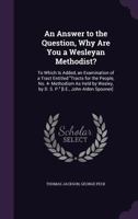 An Answer to the Question, Why Are You a Wesleyan Methodist?: To Which Is Added, an Examination of a Tract Entitled Tracts for the People, No. 4- Methodism As Held by Wesley, by D. S. P. [I.E., John A 135703539X Book Cover