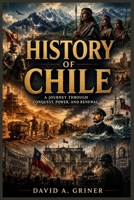 History of Chile: A Journey Through Conquest, Power, and Renewal B0H2W483RJ Book Cover