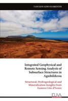 Integrated Geophysical and Remote Sensing Analysis of Subsurface Structures in Agnibilékrou: Structural, Hydrogeological and Mineralization Insights from Eastern Côte d’Ivoire 999934366X Book Cover