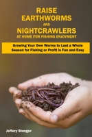 Raise Earthworms and Night-crawlers at Home for Fishing Enjoyment: Growing Your Own Worms to Last a Whole Season for Fishing or Profit is fun and Easy B098CX77F6 Book Cover