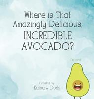 Where is That Amazingly Delicious, Incredible Avocado? 0692187391 Book Cover