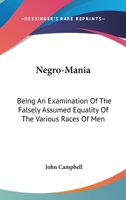 Negro-Mania: Being An Examination Of The Falsely Assumed Equality Of The Various Races Of Men 1432523368 Book Cover
