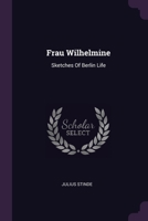 Frau Wilhelmine: Sketches Of Berlin Life 1378337921 Book Cover