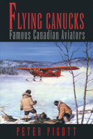 Flying Canucks: Fifty Canadian Aviators 0888821751 Book Cover