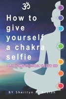 How to give yourself a Chakra Selfie: A guide to healing and awakening your energy body B0B5Q6V5FJ Book Cover