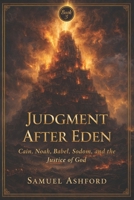 Judgment After Eden: Cain, Noah, Babel, Sodom, and the Justice of God (The Ashford Biblical Theology Series) B0GVB2Y9NB Book Cover