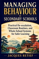 Managing Behaviour in Secondary Schools: Practical De-escalation, Classroom Routines, and Whole-School Systems for Safer Learning (The Regulated Schools Series) 1923674706 Book Cover