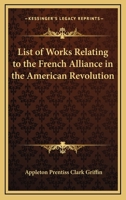 List of Works Relating to the French Alliance: In the American Revolution (Classic Reprint) 0548509425 Book Cover
