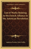 List of Works Relating to the French Alliance: In the American Revolution (Classic Reprint) 0548509425 Book Cover