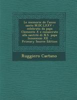 Le memorie de l'anno santo M.DC.LXXV: celebrato da papa Clemente X e consecrate alla santitá di N.S. papa Innocenzo XII 1293363162 Book Cover