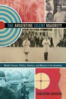 The Argentine Silent Majority: Middle Classes, Politics, Violence, and Memory in the Seventies 0822356015 Book Cover