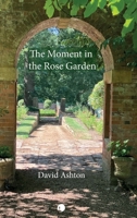 The Moment in the Rose Garden: A New Reading of T.S. Eliot's Four Quartets 071889880X Book Cover