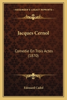 Jacques Cernol: Comedie En Trois Actes (1870) 1120302900 Book Cover