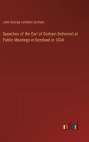 Speeches of the Earl of Durham Delivered at Public Meetings in Scotland in 1834 3385578035 Book Cover