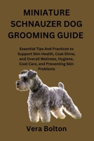 MINIATURE SCHNAUZER DOG GROOMING GUIDE: Essential Tips And Practices to Support Skin Health, Coat Shine, and Overall Wellness, Hygiene, Coat Care, and Preventing Skin Problems B0GZWFL16W Book Cover