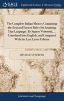 The complete Italian master; containing the best and easiest rules for attaining that language. By Signor Veneroni, ... Translated into English, and compared with the last Lyons edition. 1171427344 Book Cover