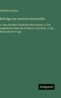 Beiträge zur neueren Geschichte: 1. Zum Zeitalter Friedrichs des Grossen. 2. Ein angeblicher Brief des Freiherrn vom Stein. 3. Zur Maria-Stuart-Frage 3563911444 Book Cover