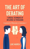 The Art of Debating: 7 Crucial Techniques of Influence & Persuasion: Essential for Millennials and Generation Z null Book Cover