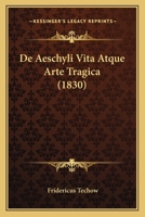 De Aeschyli Vita Atque Arte Tragica (1830) 1160382069 Book Cover