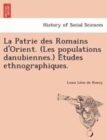 La Patrie des Romains d'Orient. (Les populations danubiennes.) Études ethnographiques. 1249002796 Book Cover