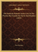 Die Deutsche Kolonie Santa Cruz In Der Provinz Rio Grande Do Sul In Sud-Braslien (1853) 1162493577 Book Cover