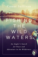 Fishing the Wild Waters: An Angler's Search for Peace and Adventure in the Wilderness 1643138316 Book Cover