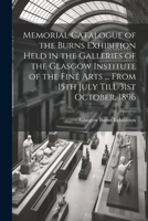 Memorial Catalogue of the Burns Exhibition Held in the Galleries of the Glasgow Institute of the Fine Arts ... From 15th July Till 31st October, 1896 1022194402 Book Cover