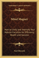 Mind Magnet: How to Unify and Intensify Your Natural Faculties for Efficiency, Health and Success 0766104494 Book Cover