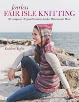 Fearless Fair Isle Knitting: 30 Gorgeous Original Sweaters, Socks, Mittens, and More 1600853277 Book Cover
