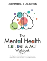 The Mental Health CBT, DBT & ACT Workbook (2 in 1): 101+ Cognitive, Dialectical & Acceptance + Commitment Based Therapy Skills For Anxiety, Depression, Overthinking & Mindfulness 1801347956 Book Cover