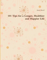 101 Tips for a Longer, Healthier and Happier Life 1387202812 Book Cover