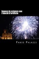 Impara le scienze con i fuochi d'artificio: Come appassionarsi alla chimica e alla fisica, attraverso i fuochi d'artificio. 1540729311 Book Cover