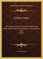 Il Libero Volere: Prolusione Al Corso Di Diritto Penale Letta Nella Regia Universita Di Napoli Il 20 Dicembre 1875 (1876) 1169415393 Book Cover