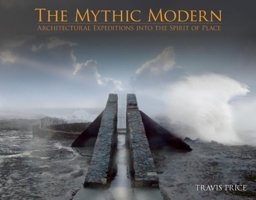 The Mythic Modern: Architectural Expeditions into the Spirit of Place 0982622686 Book Cover