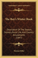 The Boy's Winter Book: Descriptive Of The Season, Scenery, Rural Life, And Country Amusements 116695160X Book Cover