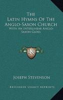 The Latin Hymns of the Anglo-Saxon Church: With an Interlinear Anglo-Saxon Gloss 0548290555 Book Cover