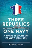Three Republics One Navy: A Naval History of France 1870-1999 1911096745 Book Cover