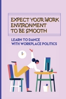 Expect Your Work Environment To Be Smooth: Learn To Dance With Workplace Politics: How To Identify The Dirty Tricks B09B35B1QH Book Cover