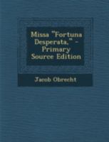 Missa "Fortuna Desperata," - Primary Source Edition 1293689378 Book Cover